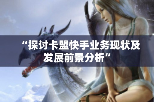 “探讨卡盟快手业务现状及发展前景分析” “探讨卡盟快手业务现状及发展前景分析”