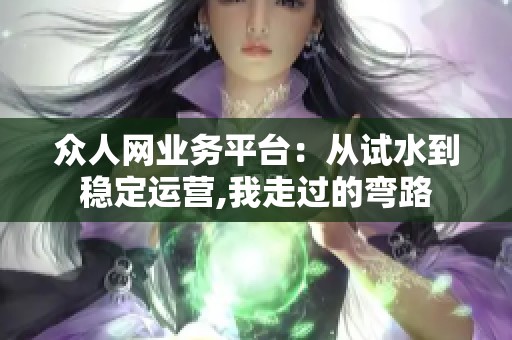 众人网业务平台:从试水到稳定运营,我走过的弯路 众人网业务平台:从试水到稳定运营,我走过的弯路