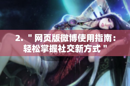 2. ＂网页版微博使用指南：轻松掌握社交新方式＂