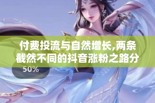 付费投流与自然增长,两条截然不同的抖音涨粉之路分析 付费投流与自然增长,两条截然不同的抖音涨粉之路分析