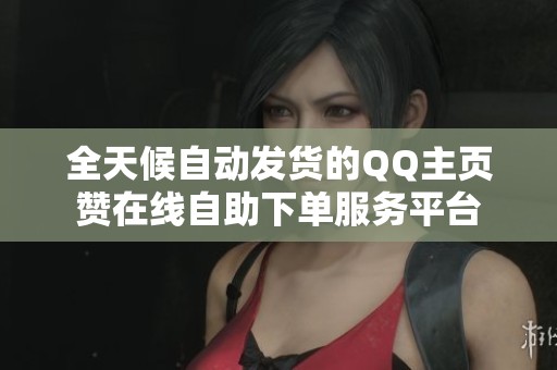 全天候自动发货的QQ主页赞在线自助下单服务平台