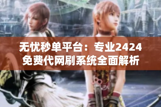 无忧秒单平台:专业2424免费代网刷系统全面解析 无忧秒单平台:专业2424免费代网刷系统全面解析