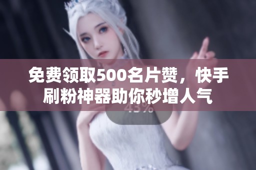 免费领取500名片赞，快手刷粉神器助你秒增人气