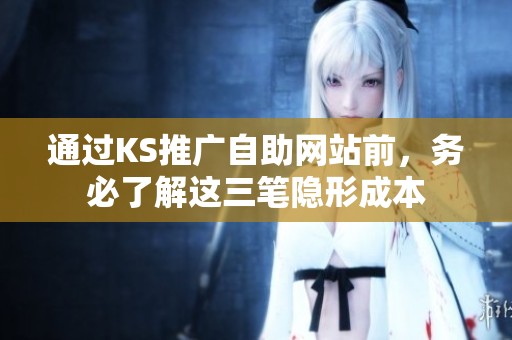 通过KS推广自助网站前,务必了解这三笔隐形成本 通过KS推广自助网站前,务必了解这三笔隐形成本