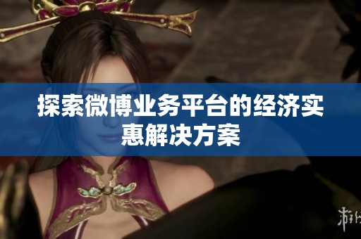 探索微博业务平台的经济实惠解决方案 探索微博业务平台的经济实惠解决方案