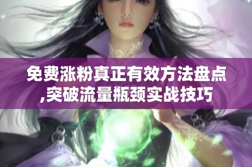 免费涨粉真正有效方法盘点,突破流量瓶颈实战技巧 免费涨粉真正有效方法盘点,突破流量瓶颈实战技巧