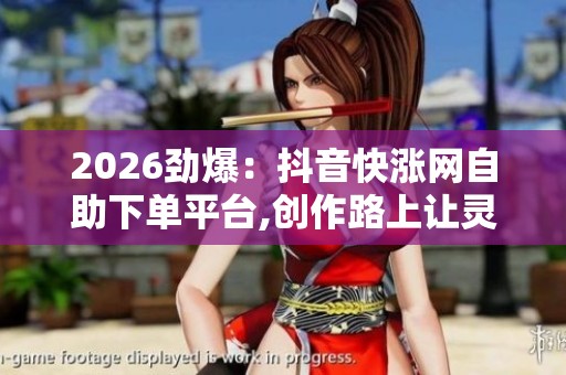 2026劲爆:抖音快涨网自助下单平台,创作路上让灵感永不枯竭的秘诀 2026劲爆:抖音快涨网自助下单平台,创作路上让灵感永不枯竭的秘诀