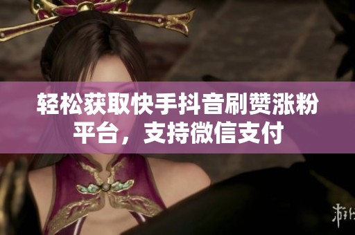 轻松获取快手抖音刷赞涨粉平台,支持微信支付 轻松获取快手抖音刷赞涨粉平台,支持微信支付