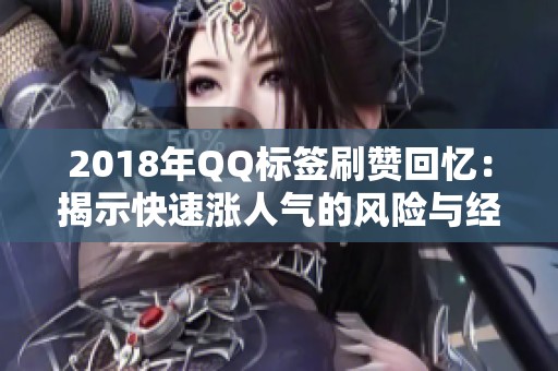 2018年QQ标签刷赞回忆:揭示快速涨人气的风险与经验分享 2018年QQ标签刷赞回忆:揭示快速涨人气的风险与经验分享