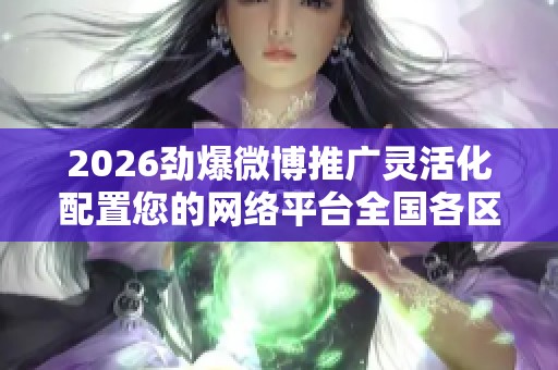 2026劲爆微博推广灵活化配置您的网络平台全国各区售后服务各网点 2026劲爆微博推广灵活化配置您的网络平台全国各区售后服务各网点