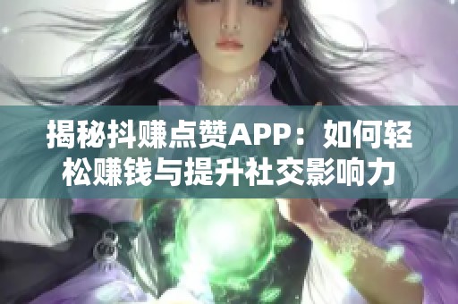 揭秘抖赚点赞APP:如何轻松赚钱与提升社交影响力 揭秘抖赚点赞APP:如何轻松赚钱与提升社交影响力