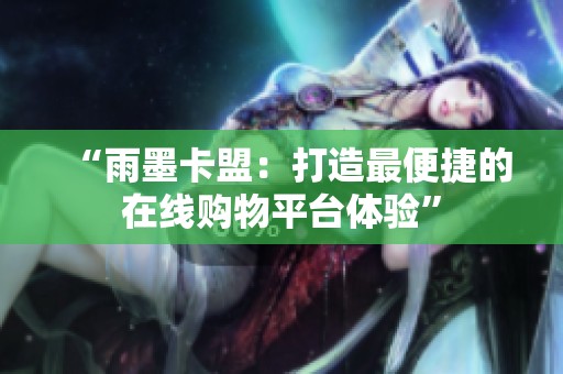 “雨墨卡盟：打造最便捷的在线购物平台体验”
