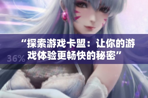 “探索游戏卡盟:让你的游戏体验更畅快的秘密” “探索游戏卡盟:让你的游戏体验更畅快的秘密”