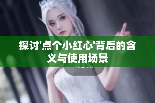 探讨\'点个小红心\'背后的含义与使用场景