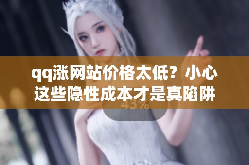 qq涨网站价格太低?小心这些隐性成本才是真陷阱 qq涨网站价格太低?小心这些隐性成本才是真陷阱
