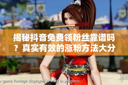 揭秘抖音免费领粉丝靠谱吗?真实有效的涨粉方法大分享 揭秘抖音免费领粉丝靠谱吗?真实有效的涨粉方法大分享