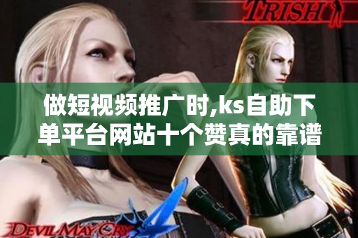 做短视频推广时,ks自助下单平台网站十个赞真的靠谱吗? 做短视频推广时,ks自助下单平台网站十个赞真的靠谱吗?