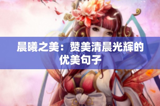晨曦之美:赞美清晨光辉的优美句子 晨曦之美:赞美清晨光辉的优美句子