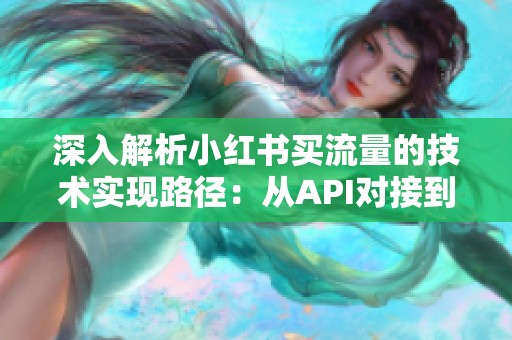 深入解析小红书买流量的技术实现路径:从API对接到内容分发逻辑的优先级抓取 深入解析小红书买流量的技术实现路径:从API对接到内容分发逻辑的优先级抓取