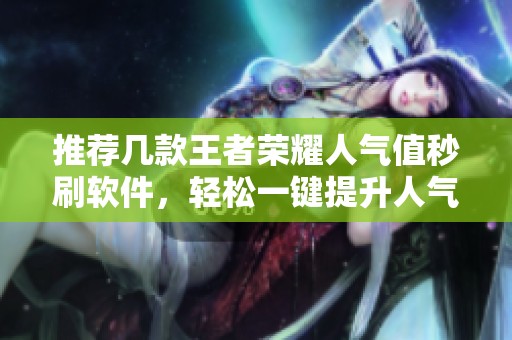 推荐几款王者荣耀人气值秒刷软件,轻松一键提升人气值! 推荐几款王者荣耀人气值秒刷软件,轻松一键提升人气值!