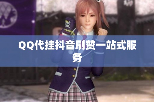 QQ代挂抖音刷赞一站式服务 QQ代挂抖音刷赞一站式服务