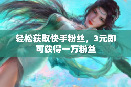 轻松获取快手粉丝,3元即可获得一万粉丝 轻松获取快手粉丝,3元即可获得一万粉丝