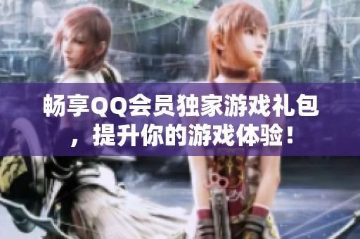 畅享QQ会员独家游戏礼包,提升你的游戏体验! 畅享QQ会员独家游戏礼包,提升你的游戏体验!
