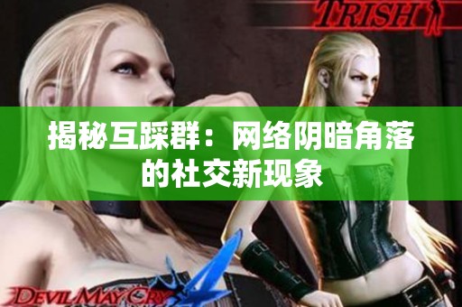 揭秘互踩群:网络阴暗角落的社交新现象 揭秘互踩群:网络阴暗角落的社交新现象