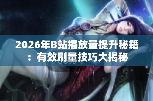 2026年B站播放量提升秘籍:有效刷量技巧大揭秘 2026年B站播放量提升秘籍:有效刷量技巧大揭秘