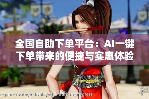全国自助下单平台：AI一键下单带来的便捷与实惠体验