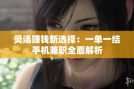 灵活赚钱新选择:一单一结手机兼职全面解析 灵活赚钱新选择:一单一结手机兼职全面解析