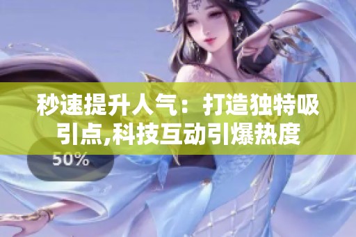 秒速提升人气:打造独特吸引点,科技互动引爆热度 秒速提升人气:打造独特吸引点,科技互动引爆热度