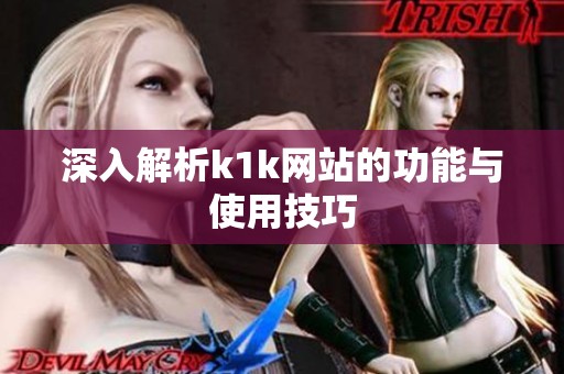 深入解析k1k网站的功能与使用技巧 深入解析k1k网站的功能与使用技巧