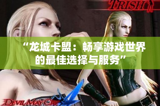 “龙城卡盟:畅享游戏世界的最佳选择与服务” “龙城卡盟:畅享游戏世界的最佳选择与服务”