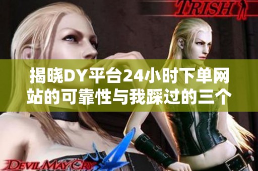 揭晓DY平台24小时下单网站的可靠性与我踩过的三个坑 揭晓DY平台24小时下单网站的可靠性与我踩过的三个坑