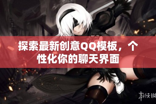 探索最新创意QQ模板,个性化你的聊天界面 探索最新创意QQ模板,个性化你的聊天界面
