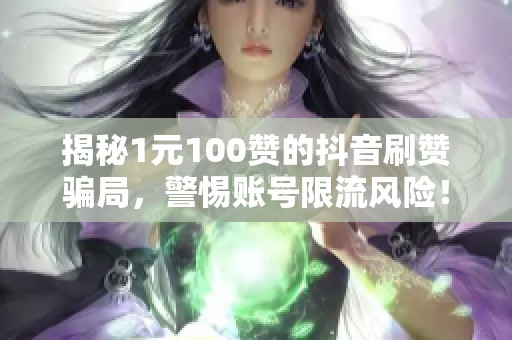 揭秘1元100赞的抖音刷赞骗局,警惕账号限流风险! 揭秘1元100赞的抖音刷赞骗局,警惕账号限流风险!