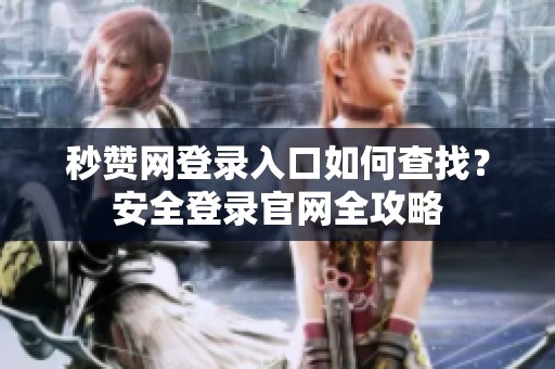 秒赞网登录入口如何查找？安全登录官网全攻略