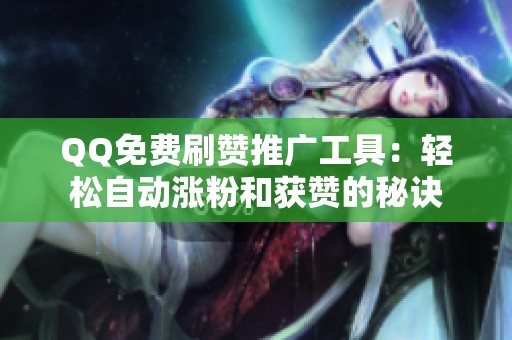 QQ免费刷赞推广工具:轻松自动涨粉和获赞的秘诀 QQ免费刷赞推广工具:轻松自动涨粉和获赞的秘诀