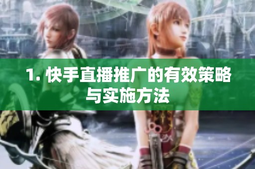1. 快手直播推广的有效策略与实施方法 1. 快手直播推广的有效策略与实施方法