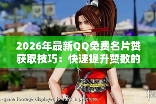2026年最新QQ免费名片赞获取技巧:快速提升赞数的方法 2026年最新QQ免费名片赞获取技巧:快速提升赞数的方法