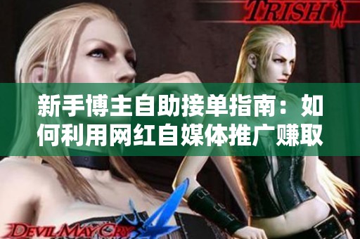 新手博主自助接单指南:如何利用网红自媒体推广赚取额外收入 新手博主自助接单指南:如何利用网红自媒体推广赚取额外收入