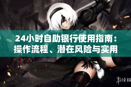 24小时自助银行使用指南:操作流程、潜在风险与实用技巧一次搞定 24小时自助银行使用指南:操作流程、潜在风险与实用技巧一次搞定