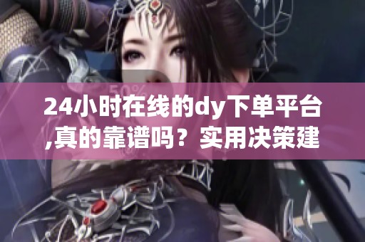 24小时在线的dy下单平台,真的靠谱吗?实用决策建议 24小时在线的dy下单平台,真的靠谱吗?实用决策建议
