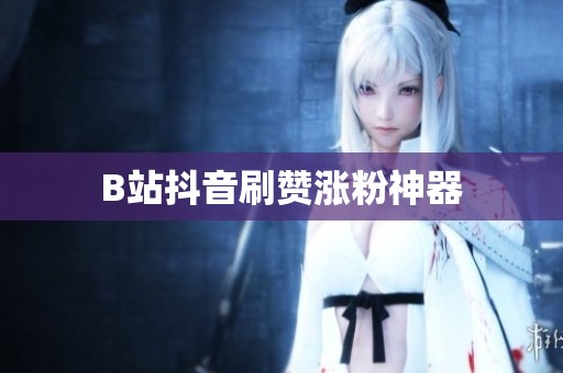 B站抖音刷赞涨粉神器 B站抖音刷赞涨粉神器