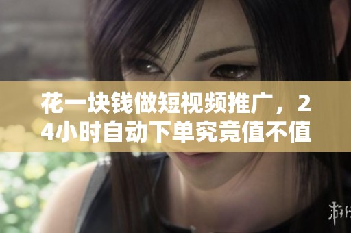 花一块钱做短视频推广,24小时自动下单究竟值不值得? 花一块钱做短视频推广,24小时自动下单究竟值不值得?