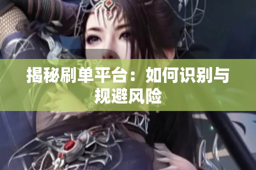 揭秘刷单平台:如何识别与规避风险 揭秘刷单平台:如何识别与规避风险
