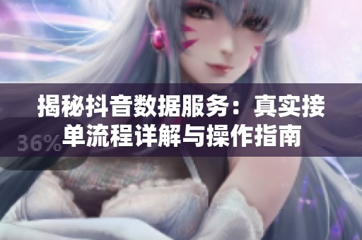 揭秘抖音数据服务:真实接单流程详解与操作指南 揭秘抖音数据服务:真实接单流程详解与操作指南