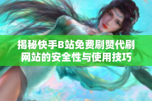 揭秘快手B站免费刷赞代刷网站的安全性与使用技巧 揭秘快手B站免费刷赞代刷网站的安全性与使用技巧