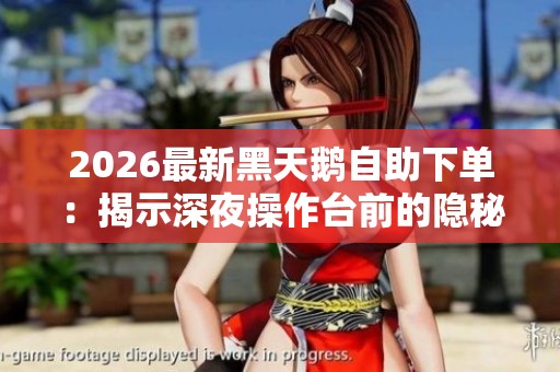 2026最新黑天鹅自助下单:揭示深夜操作台前的隐秘交易秘密 2026最新黑天鹅自助下单:揭示深夜操作台前的隐秘交易秘密